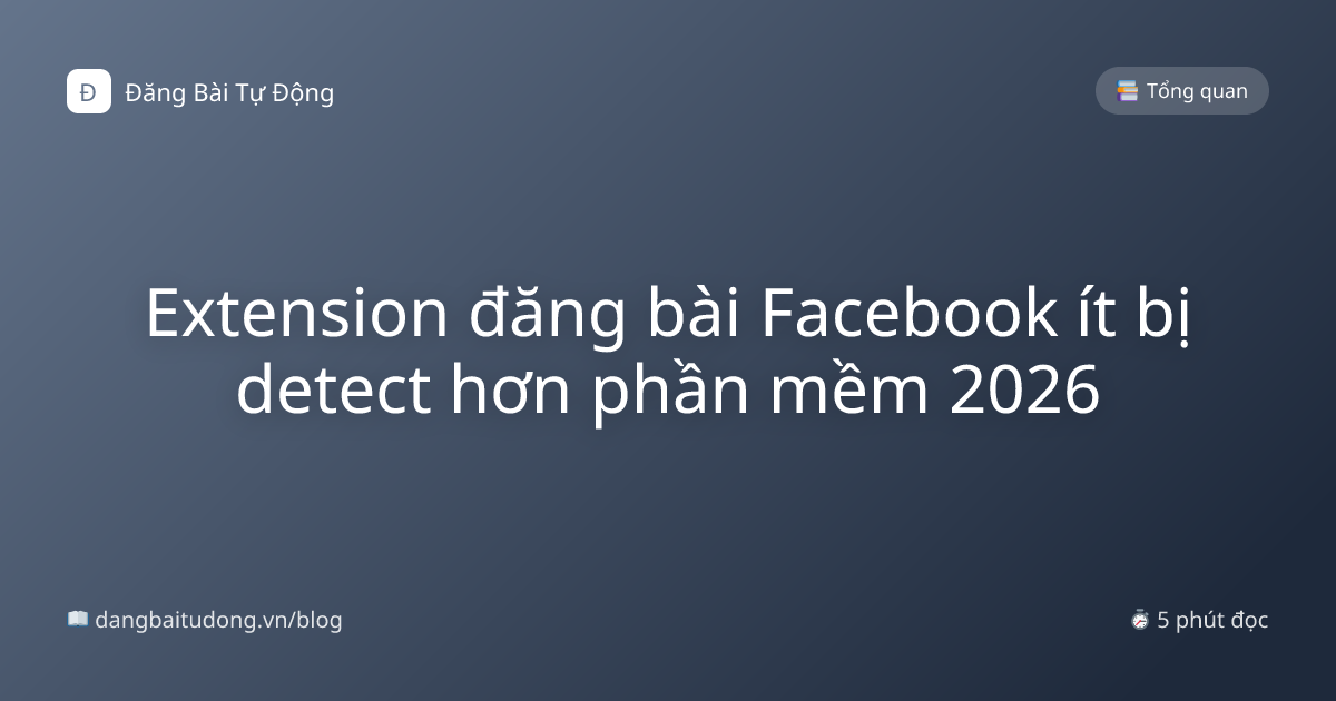 Extension đăng bài Facebook ít bị detect hơn phần mềm 2026