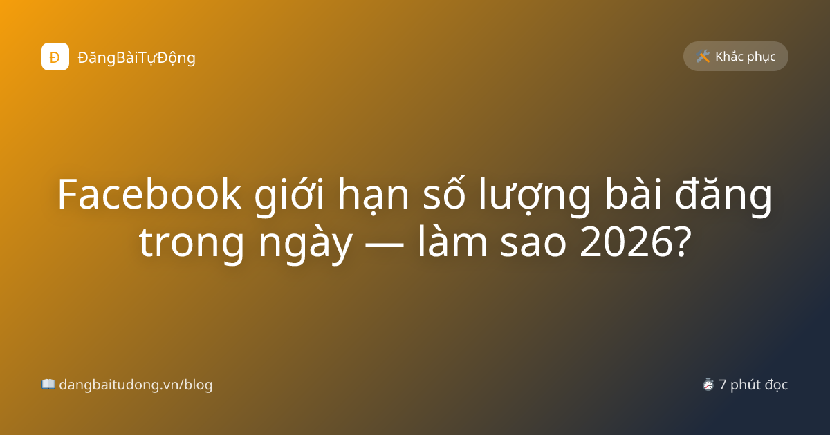 Facebook giới hạn số lượng bài đăng trong ngày — làm sao 2026?