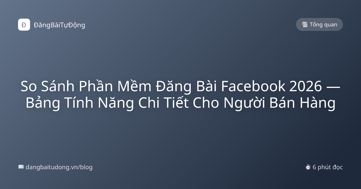 So Sánh Phần Mềm Đăng Bài Facebook 2026 — Bảng Tính Năng Chi Tiết Cho Người Bán Hàng