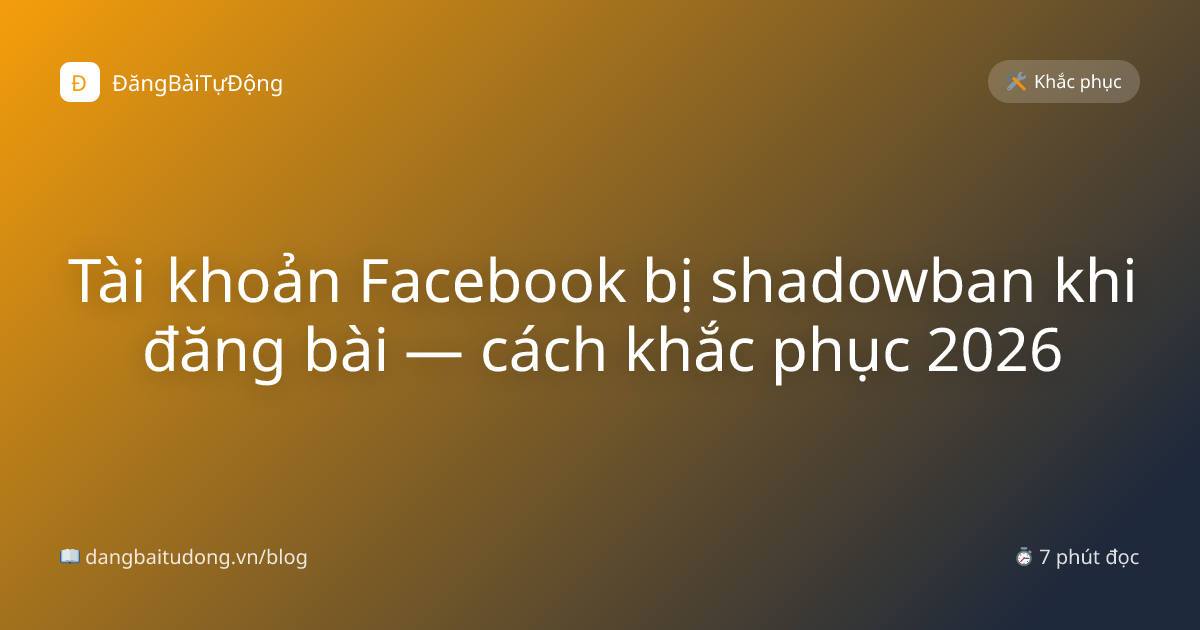 Tài khoản Facebook bị shadowban khi đăng bài — cách khắc phục 2026