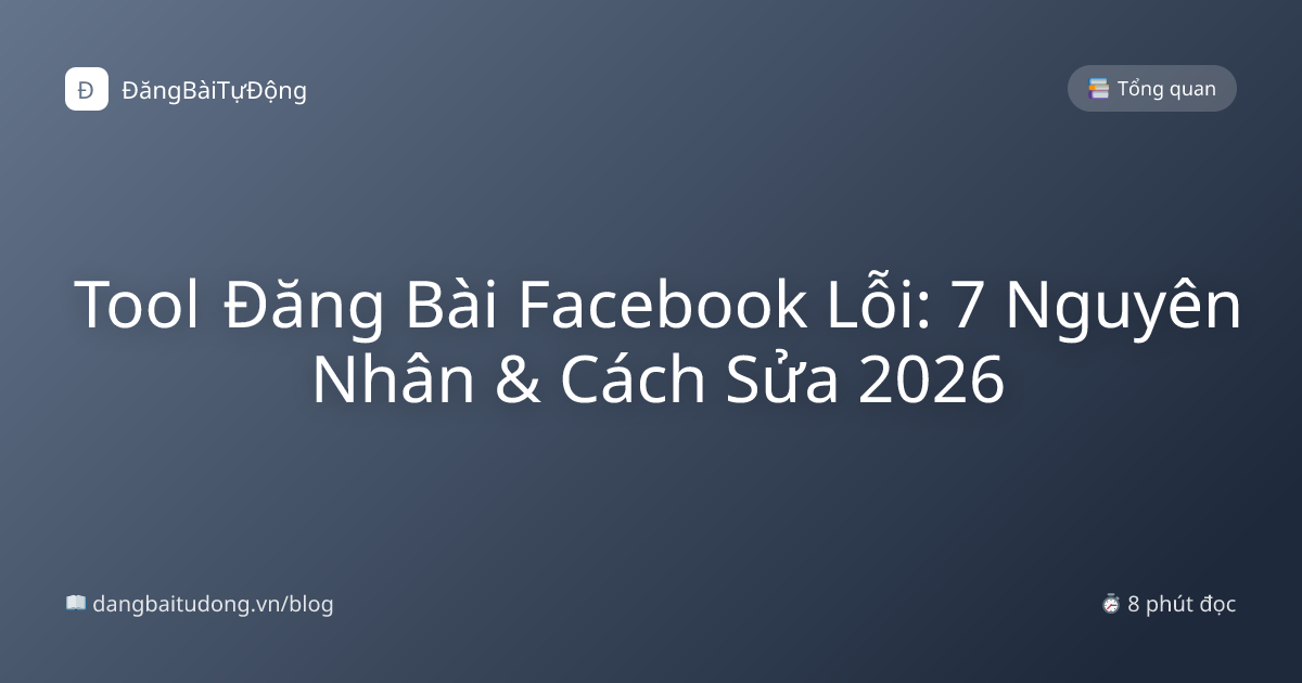 Tool Đăng Bài Facebook Lỗi: 7 Nguyên Nhân & Cách Sửa 2026